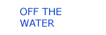 off the water